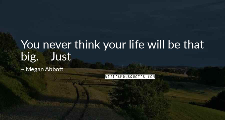 Megan Abbott Quotes: You never think your life will be that big.    Just