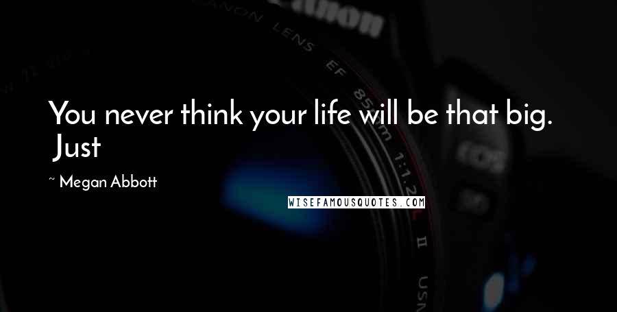 Megan Abbott Quotes: You never think your life will be that big. Just