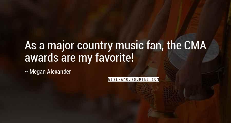 Megan Alexander Quotes: As a major country music fan, the CMA awards are my favorite!