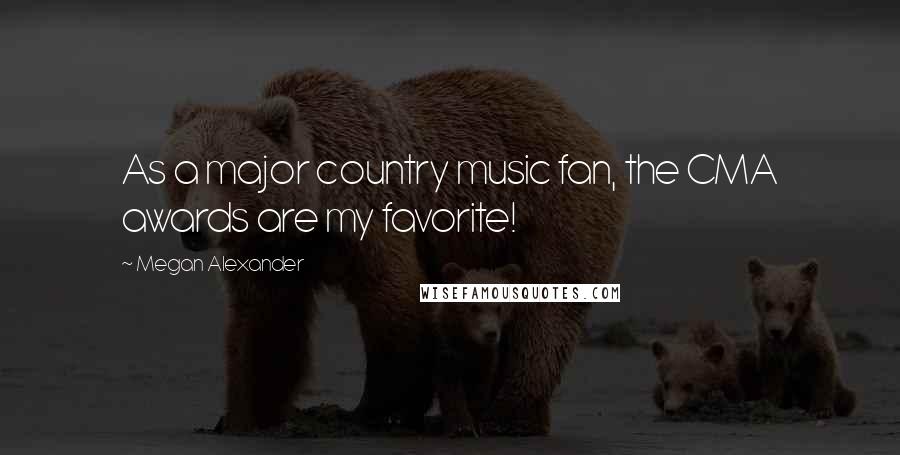 Megan Alexander Quotes: As a major country music fan, the CMA awards are my favorite!