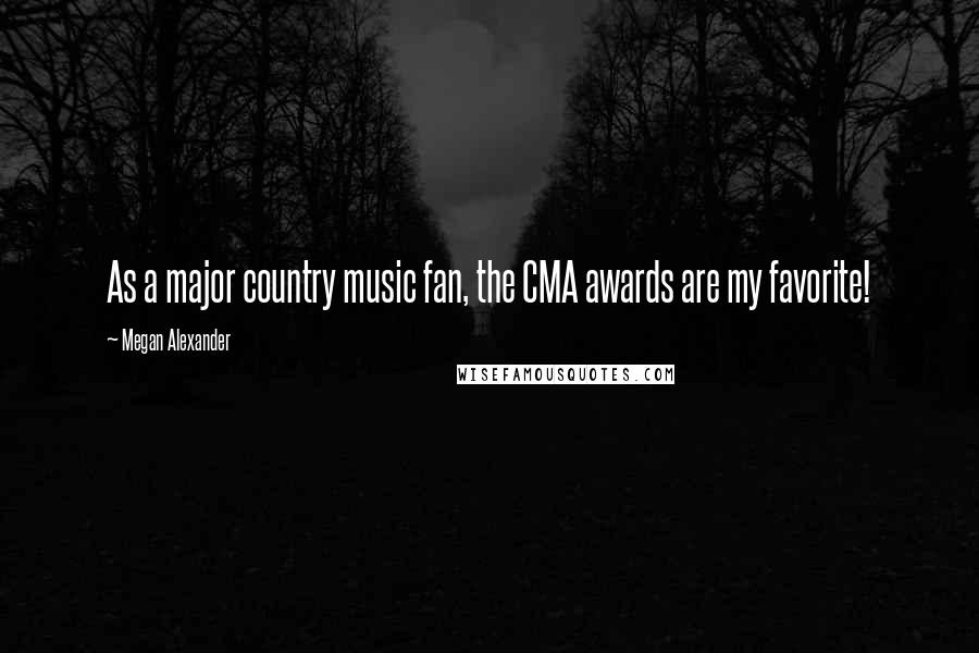 Megan Alexander Quotes: As a major country music fan, the CMA awards are my favorite!