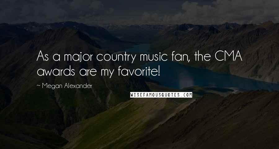 Megan Alexander Quotes: As a major country music fan, the CMA awards are my favorite!