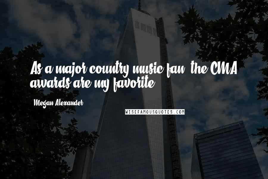 Megan Alexander Quotes: As a major country music fan, the CMA awards are my favorite!