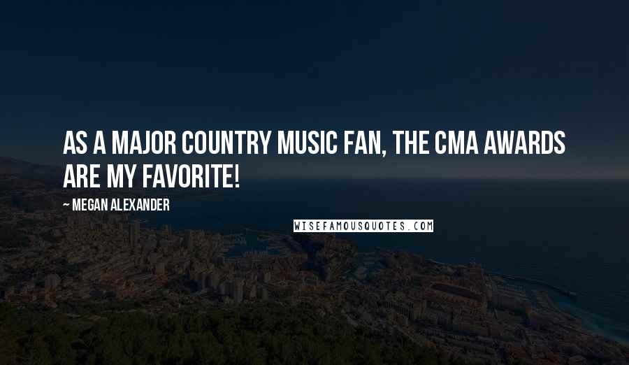 Megan Alexander Quotes: As a major country music fan, the CMA awards are my favorite!