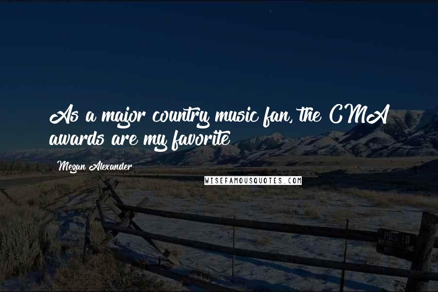 Megan Alexander Quotes: As a major country music fan, the CMA awards are my favorite!