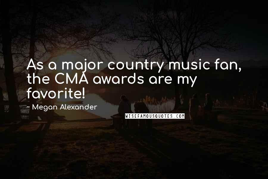 Megan Alexander Quotes: As a major country music fan, the CMA awards are my favorite!