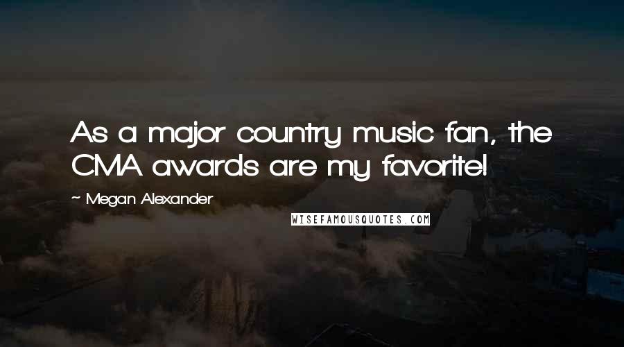 Megan Alexander Quotes: As a major country music fan, the CMA awards are my favorite!