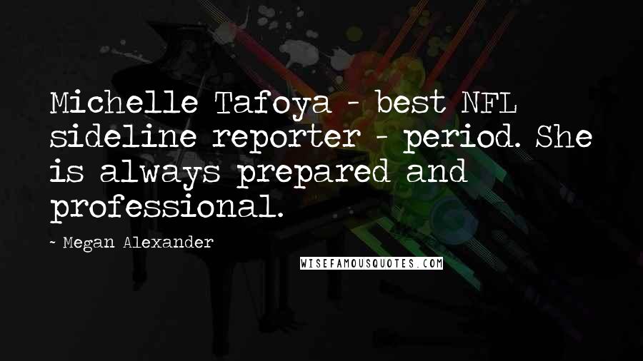 Megan Alexander Quotes: Michelle Tafoya - best NFL sideline reporter - period. She is always prepared and professional.