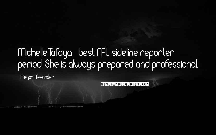 Megan Alexander Quotes: Michelle Tafoya - best NFL sideline reporter - period. She is always prepared and professional.