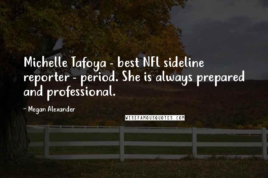 Megan Alexander Quotes: Michelle Tafoya - best NFL sideline reporter - period. She is always prepared and professional.