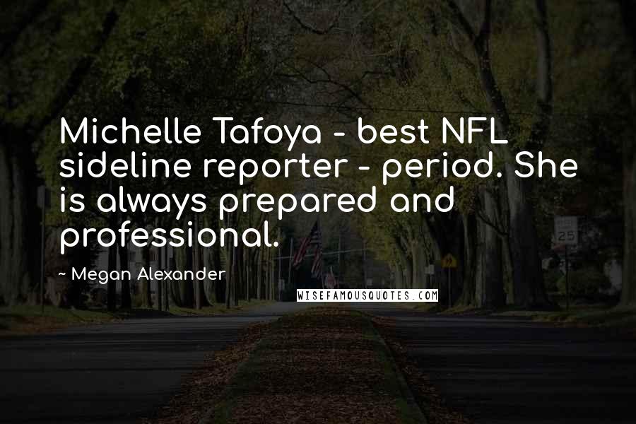 Megan Alexander Quotes: Michelle Tafoya - best NFL sideline reporter - period. She is always prepared and professional.