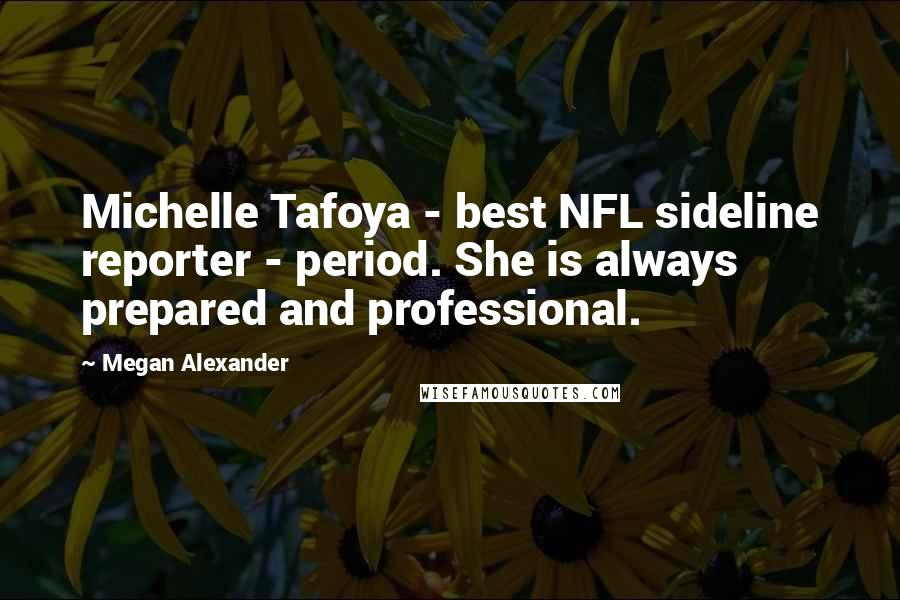 Megan Alexander Quotes: Michelle Tafoya - best NFL sideline reporter - period. She is always prepared and professional.