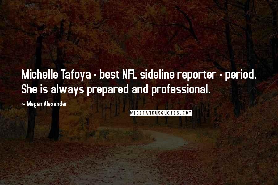 Megan Alexander Quotes: Michelle Tafoya - best NFL sideline reporter - period. She is always prepared and professional.