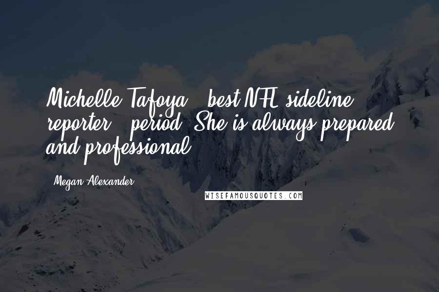 Megan Alexander Quotes: Michelle Tafoya - best NFL sideline reporter - period. She is always prepared and professional.