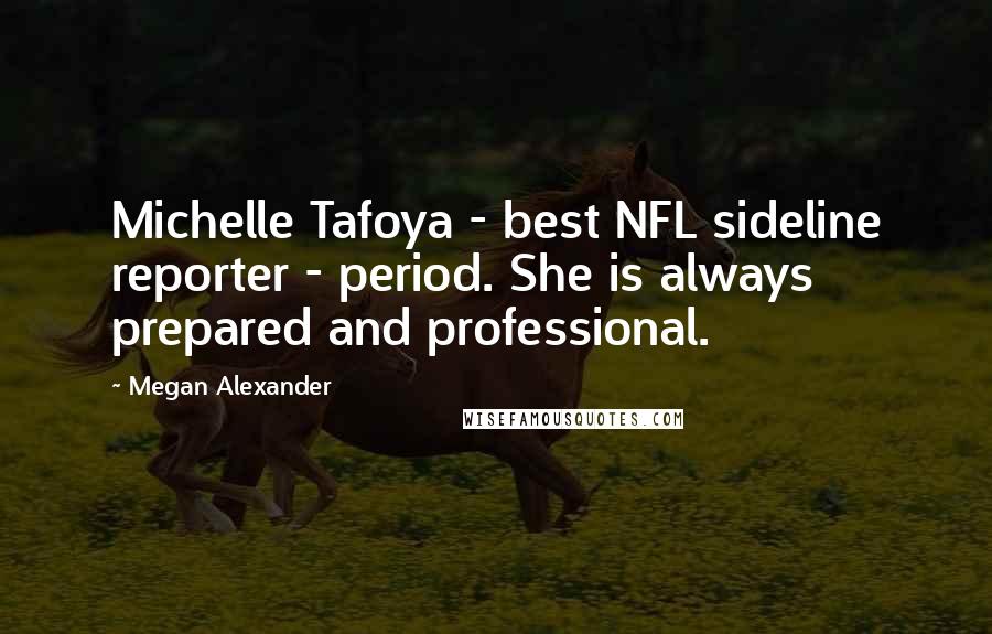 Megan Alexander Quotes: Michelle Tafoya - best NFL sideline reporter - period. She is always prepared and professional.