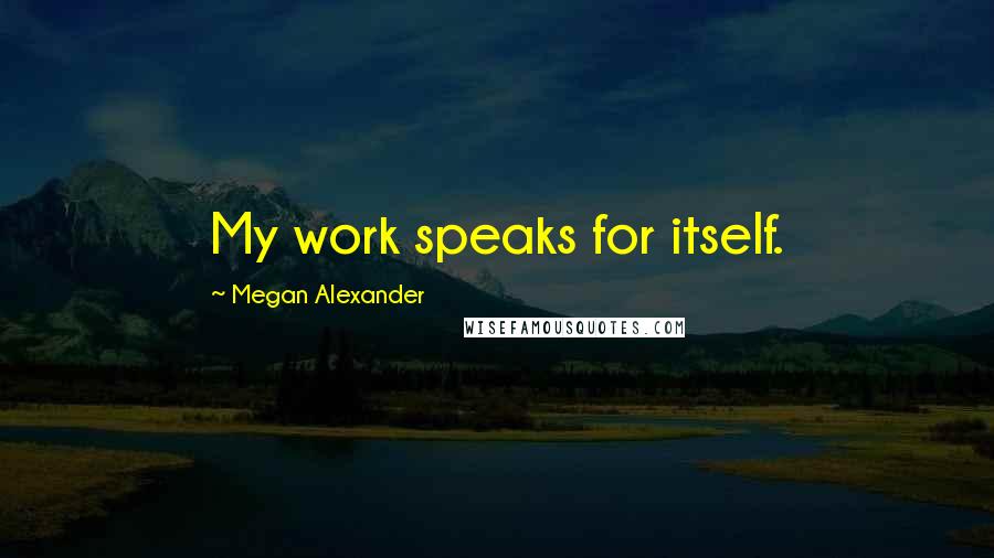Megan Alexander Quotes: My work speaks for itself.