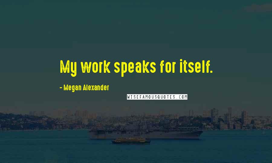 Megan Alexander Quotes: My work speaks for itself.