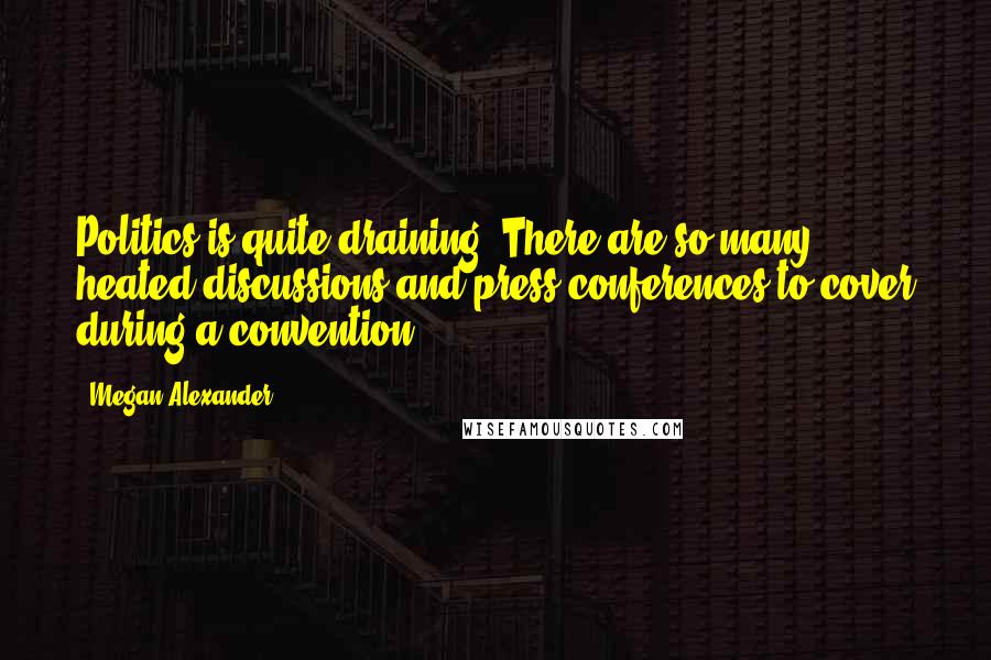 Megan Alexander Quotes: Politics is quite draining. There are so many heated discussions and press conferences to cover during a convention.