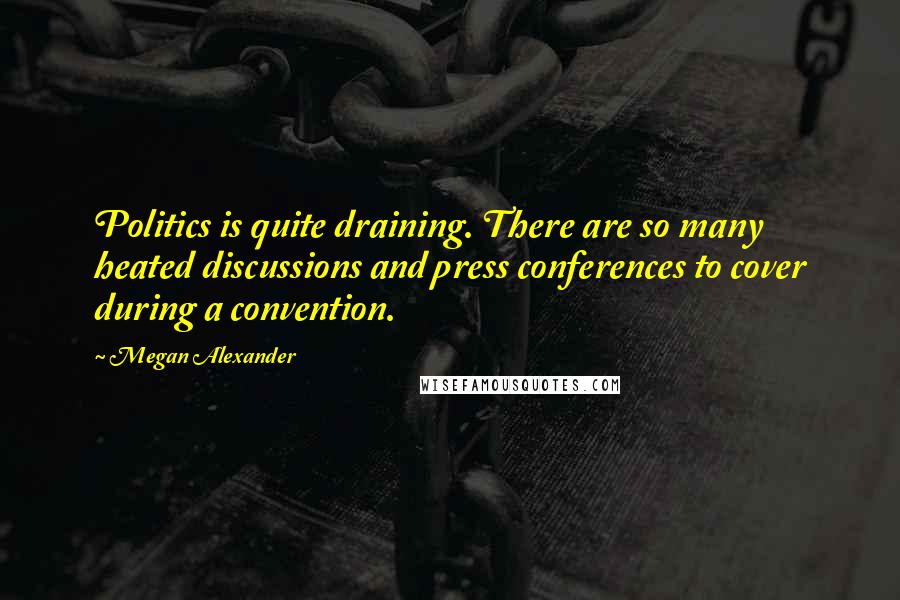 Megan Alexander Quotes: Politics is quite draining. There are so many heated discussions and press conferences to cover during a convention.