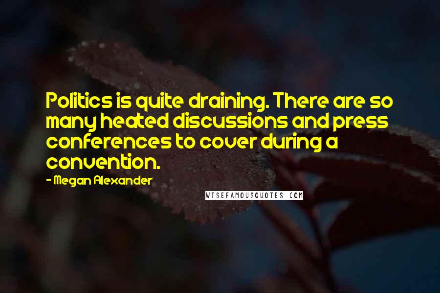 Megan Alexander Quotes: Politics is quite draining. There are so many heated discussions and press conferences to cover during a convention.