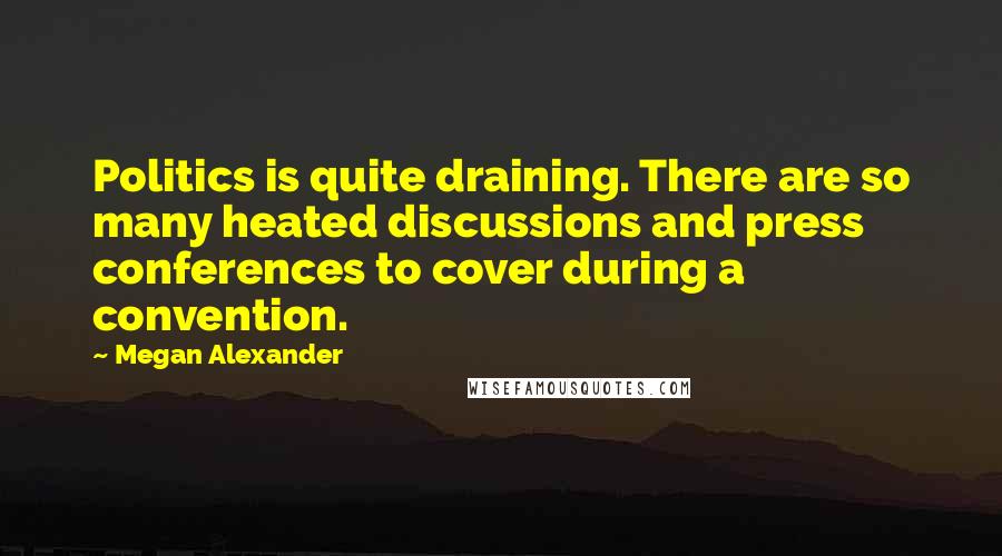 Megan Alexander Quotes: Politics is quite draining. There are so many heated discussions and press conferences to cover during a convention.