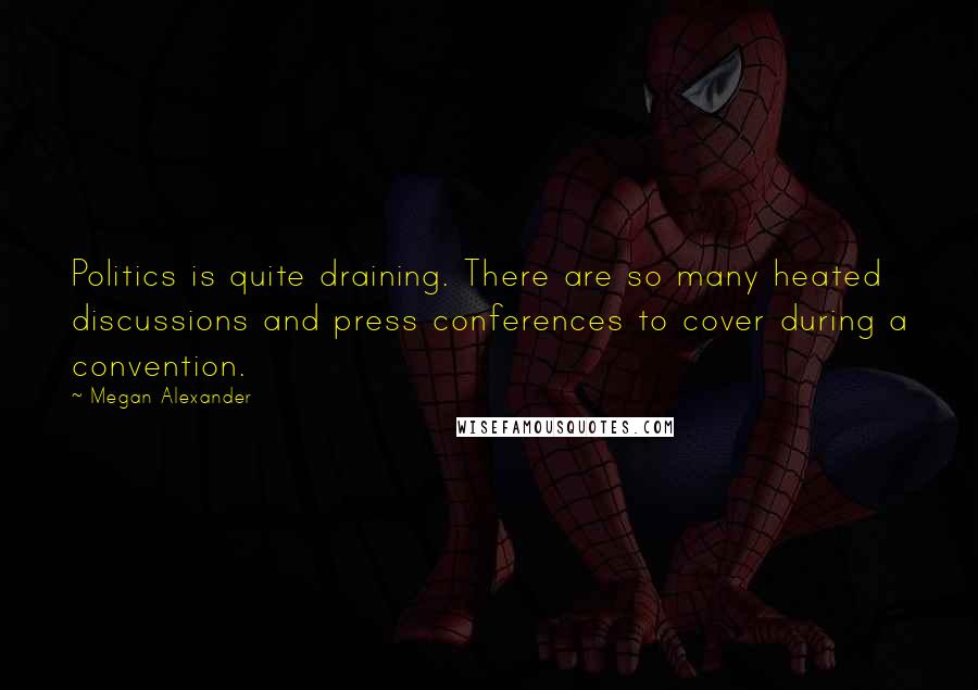 Megan Alexander Quotes: Politics is quite draining. There are so many heated discussions and press conferences to cover during a convention.