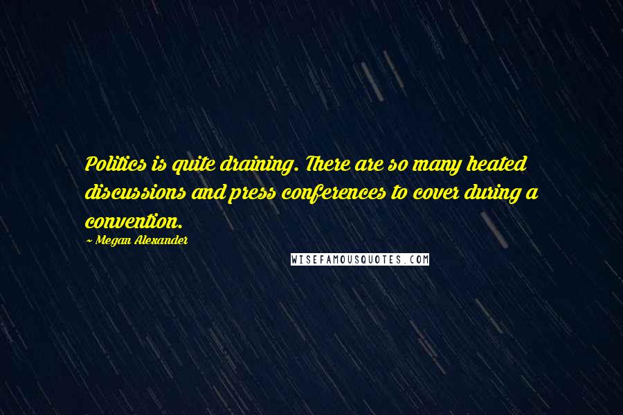 Megan Alexander Quotes: Politics is quite draining. There are so many heated discussions and press conferences to cover during a convention.