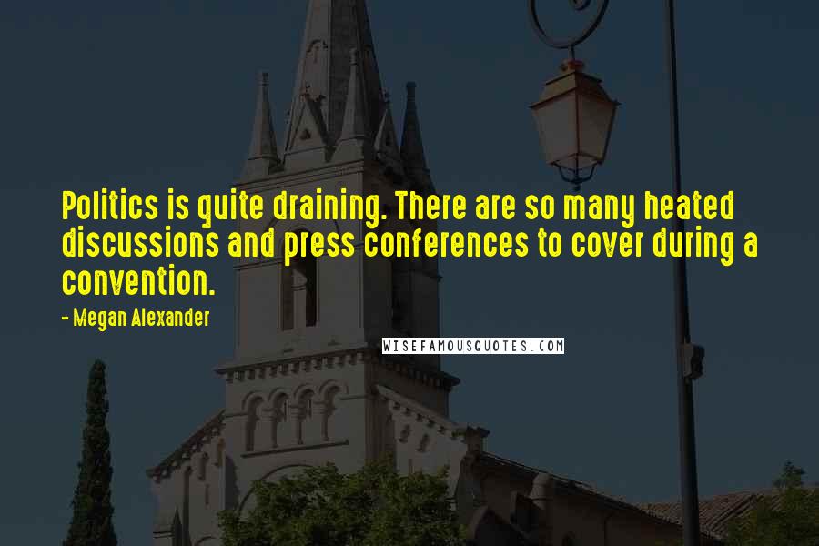 Megan Alexander Quotes: Politics is quite draining. There are so many heated discussions and press conferences to cover during a convention.