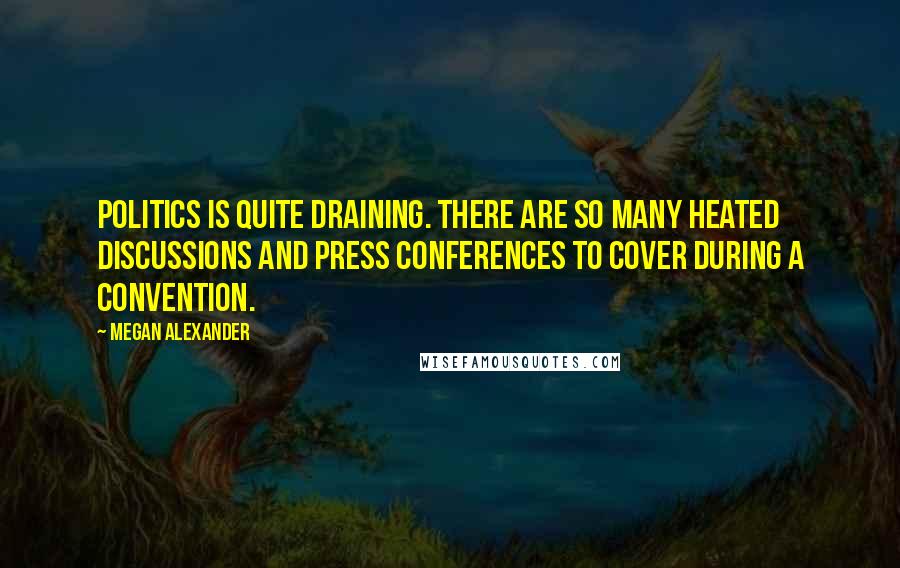 Megan Alexander Quotes: Politics is quite draining. There are so many heated discussions and press conferences to cover during a convention.