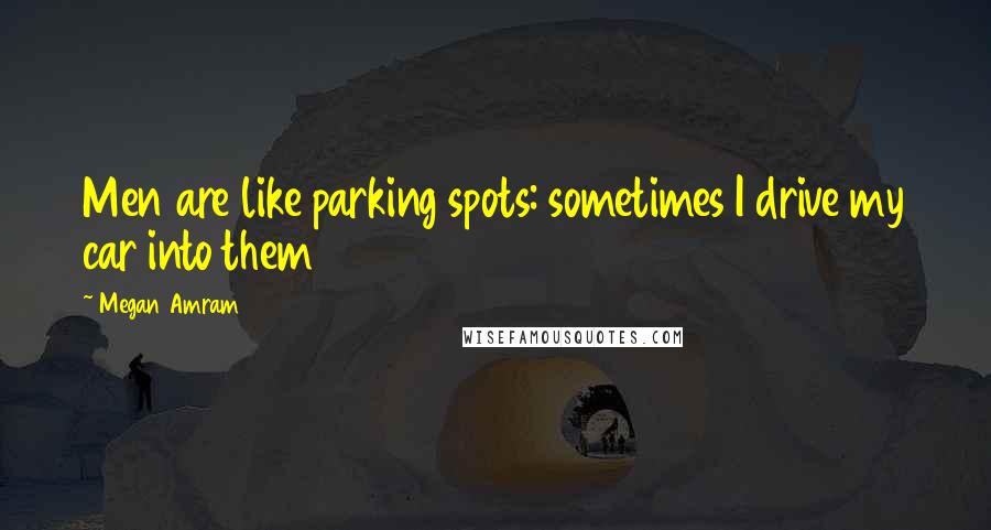 Megan Amram Quotes: Men are like parking spots: sometimes I drive my car into them