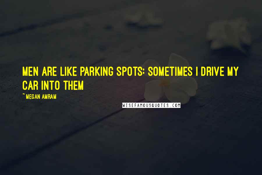 Megan Amram Quotes: Men are like parking spots: sometimes I drive my car into them