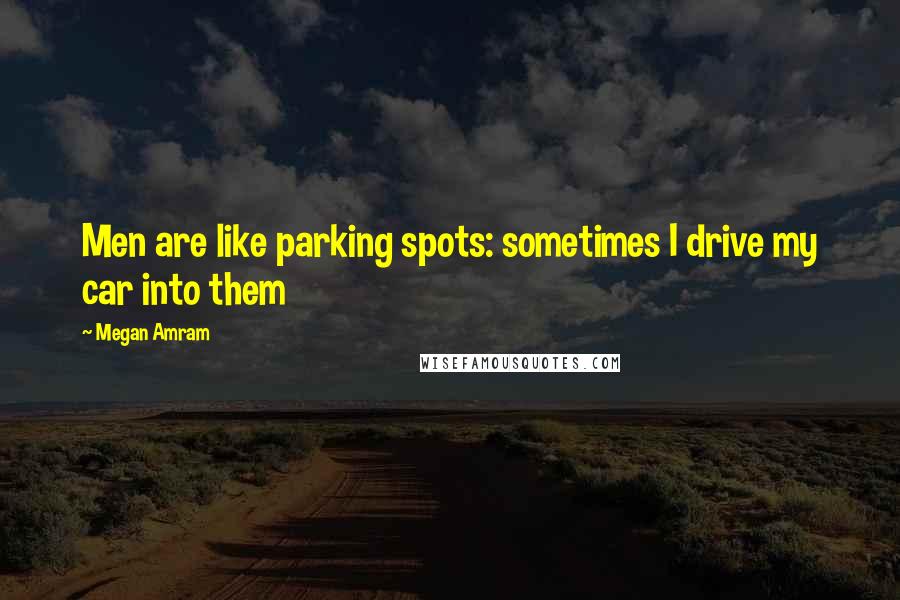 Megan Amram Quotes: Men are like parking spots: sometimes I drive my car into them