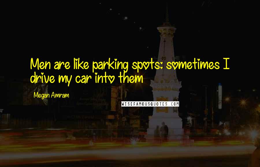 Megan Amram Quotes: Men are like parking spots: sometimes I drive my car into them