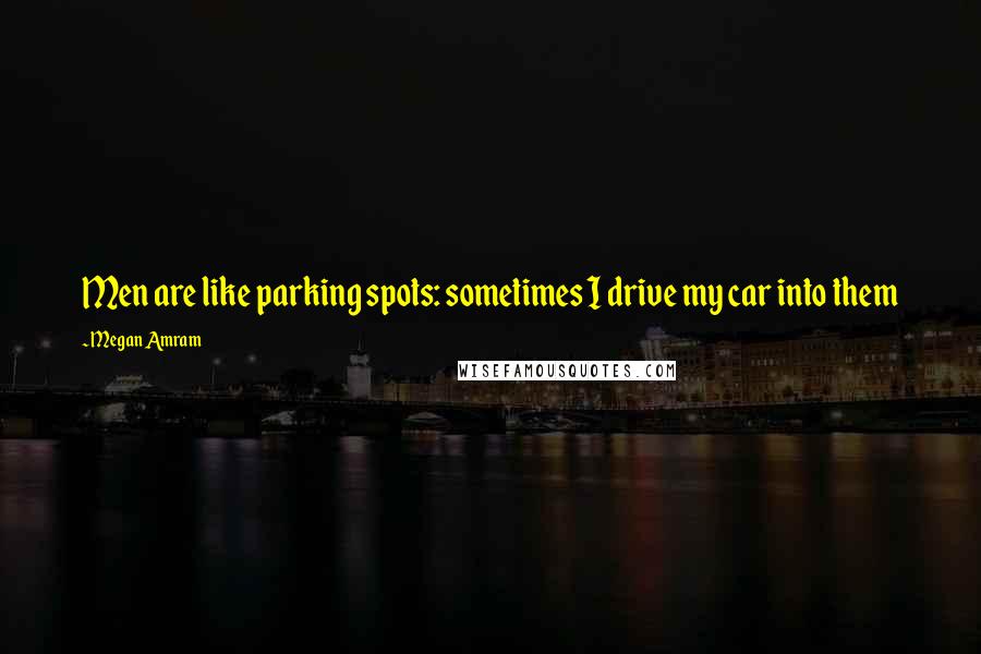 Megan Amram Quotes: Men are like parking spots: sometimes I drive my car into them