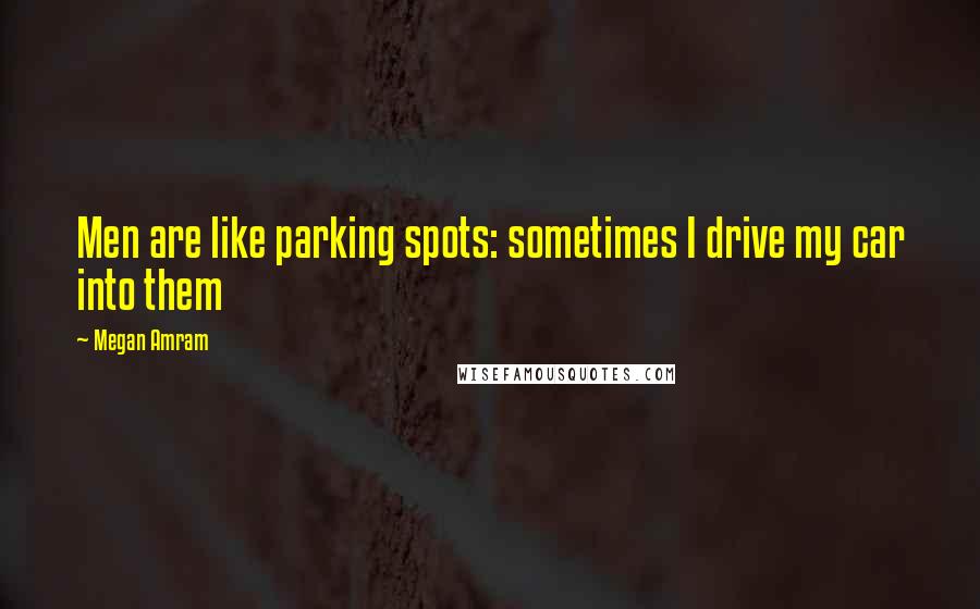 Megan Amram Quotes: Men are like parking spots: sometimes I drive my car into them