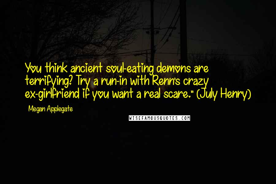 Megan Applegate Quotes: You think ancient soul-eating demons are terrifying? Try a run-in with Renn's crazy ex-girlfriend if you want a real scare." (July Henry)