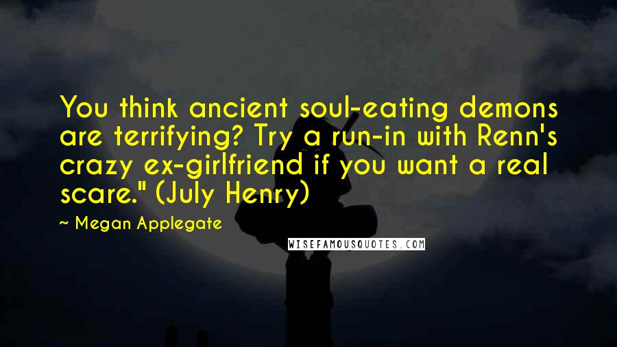 Megan Applegate Quotes: You think ancient soul-eating demons are terrifying? Try a run-in with Renn's crazy ex-girlfriend if you want a real scare." (July Henry)