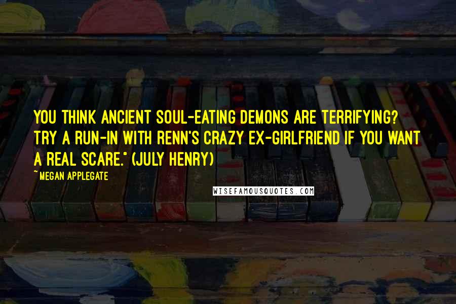 Megan Applegate Quotes: You think ancient soul-eating demons are terrifying? Try a run-in with Renn's crazy ex-girlfriend if you want a real scare." (July Henry)