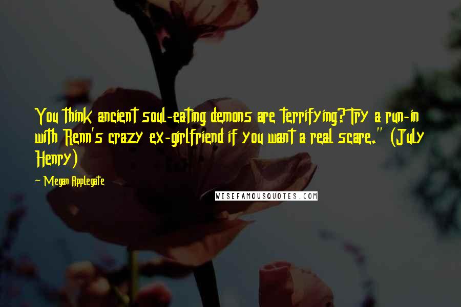 Megan Applegate Quotes: You think ancient soul-eating demons are terrifying? Try a run-in with Renn's crazy ex-girlfriend if you want a real scare." (July Henry)