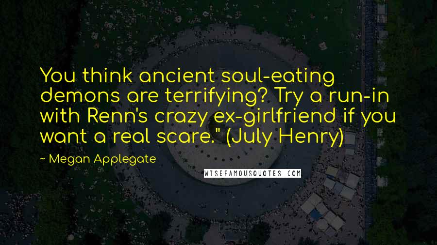 Megan Applegate Quotes: You think ancient soul-eating demons are terrifying? Try a run-in with Renn's crazy ex-girlfriend if you want a real scare." (July Henry)