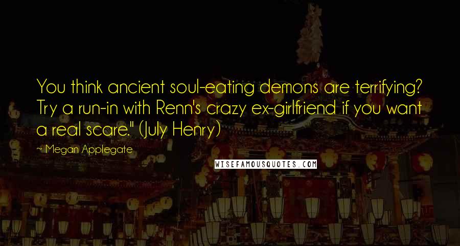 Megan Applegate Quotes: You think ancient soul-eating demons are terrifying? Try a run-in with Renn's crazy ex-girlfriend if you want a real scare." (July Henry)
