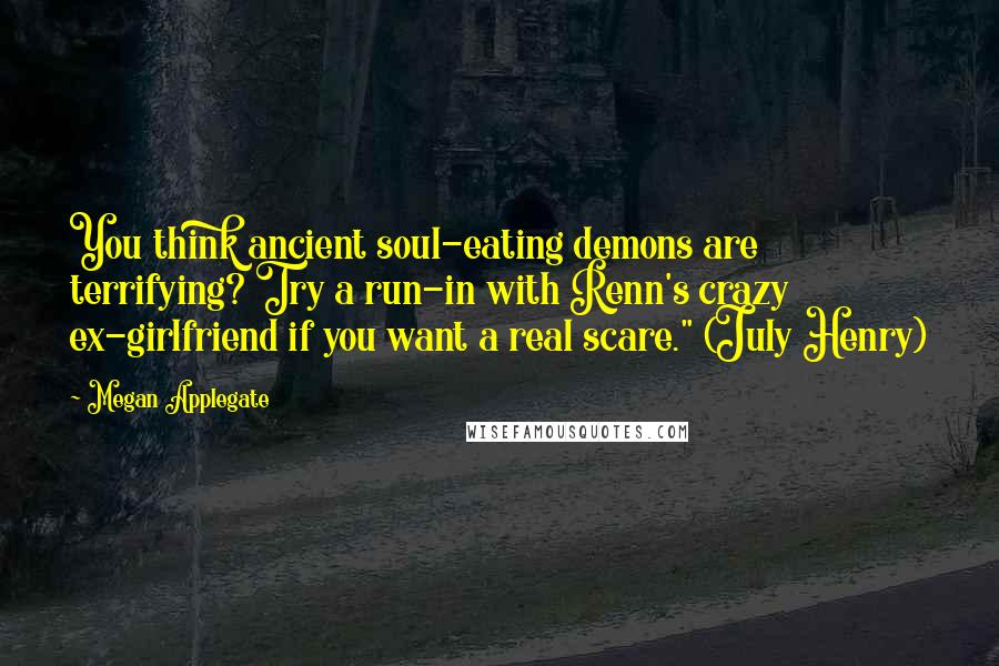 Megan Applegate Quotes: You think ancient soul-eating demons are terrifying? Try a run-in with Renn's crazy ex-girlfriend if you want a real scare." (July Henry)