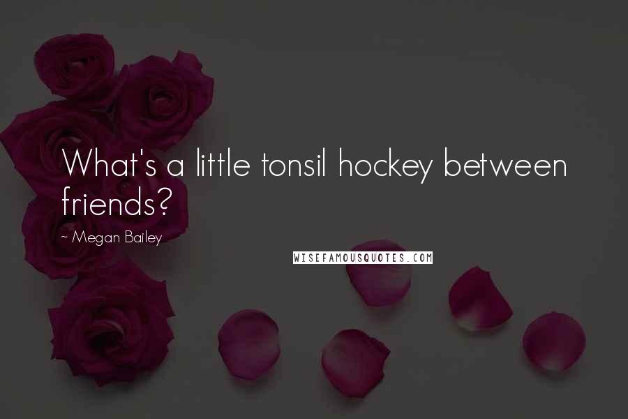 Megan Bailey Quotes: What's a little tonsil hockey between friends?