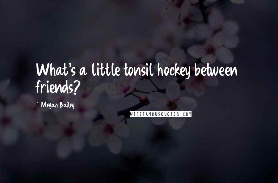 Megan Bailey Quotes: What's a little tonsil hockey between friends?