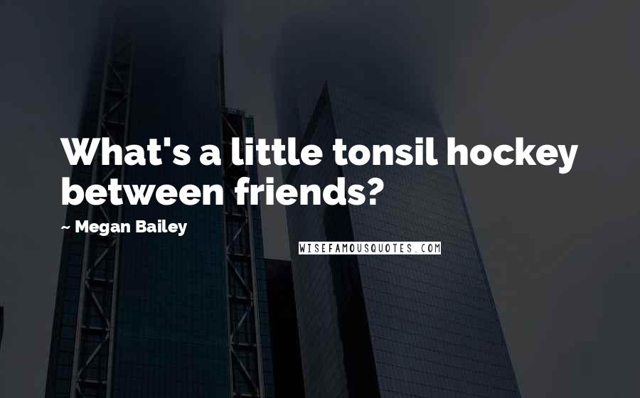 Megan Bailey Quotes: What's a little tonsil hockey between friends?