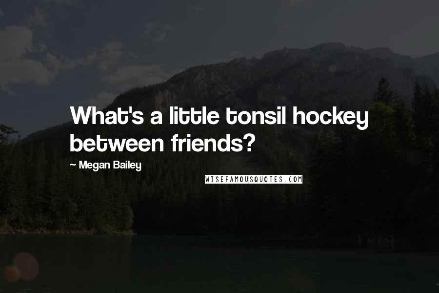 Megan Bailey Quotes: What's a little tonsil hockey between friends?