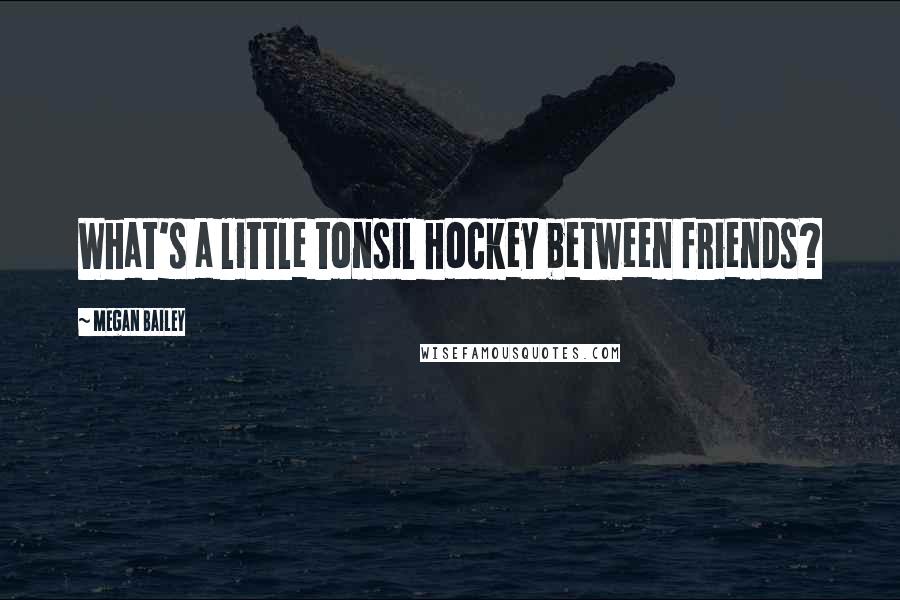 Megan Bailey Quotes: What's a little tonsil hockey between friends?