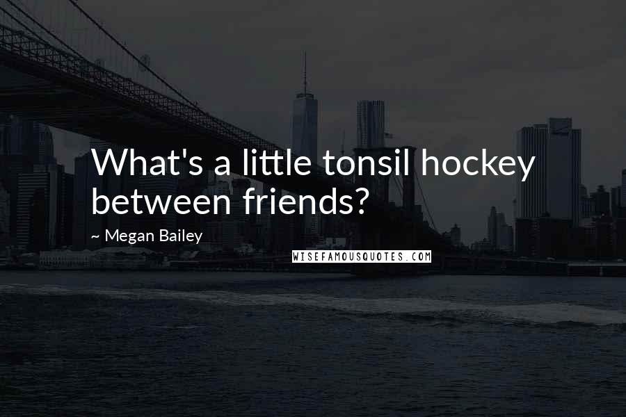 Megan Bailey Quotes: What's a little tonsil hockey between friends?