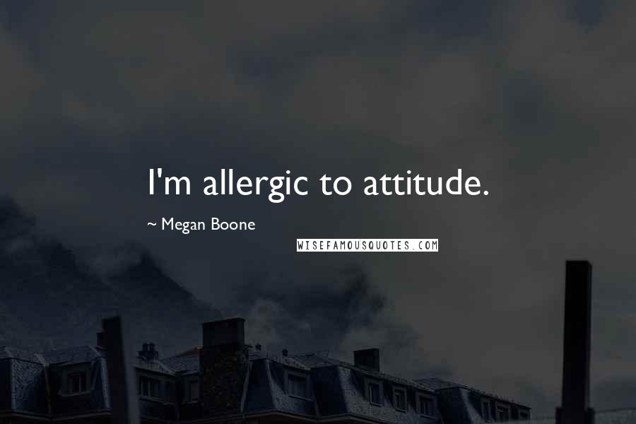 Megan Boone Quotes: I'm allergic to attitude.