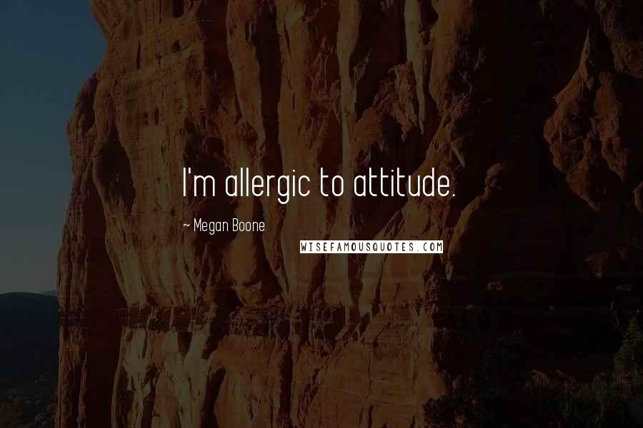 Megan Boone Quotes: I'm allergic to attitude.